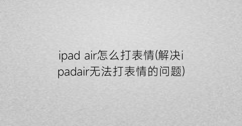 ipadair怎么打表情(解决ipadair无法打表情的问题)